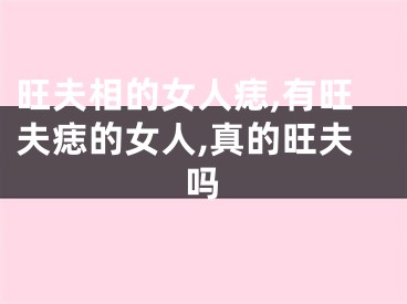旺夫相的女人痣,有旺夫痣的女人,真的旺夫吗