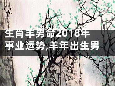 生肖羊男命2018年事业运势,羊年出生男