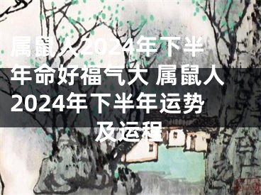 属鼠人2024年下半年命好福气大 属鼠人2024年下半年运势及运程
