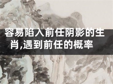 容易陷入前任阴影的生肖,遇到前任的概率