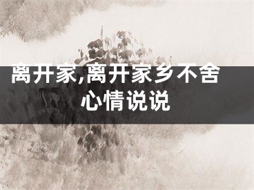 离开家,离开家乡不舍心情说说