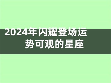 2024年闪耀登场运势可观的星座