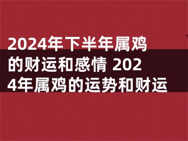 2024年下半年属鸡的财运和感情 2024年属鸡的运势和财运