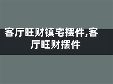 客厅旺财镇宅摆件,客厅旺财摆件