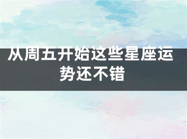 从周五开始这些星座运势还不错