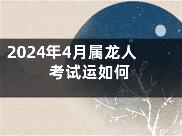 2024年4月属龙人考试运如何