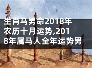 生肖马男命2018年农历十月运势,2018年属马人全年运势男