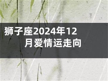 狮子座2024年12月爱情运走向