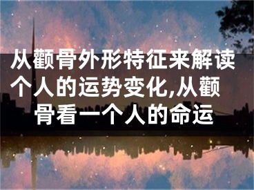 从颧骨外形特征来解读个人的运势变化,从颧骨看一个人的命运