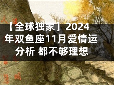 【全球独家】2024年双鱼座11月爱情运分析 都不够理想