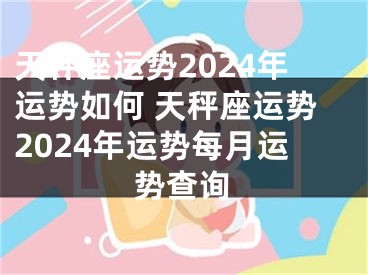 天秤座运势2024年运势如何 天秤座运势2024年运势每月运势查询