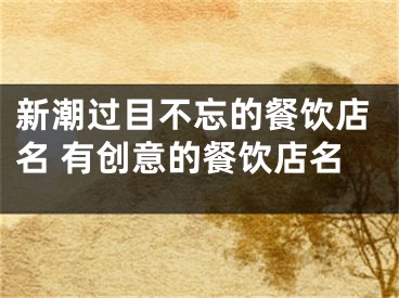 新潮过目不忘的餐饮店名 有创意的餐饮店名