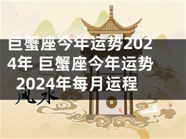 巨蟹座今年运势2024年 巨蟹座今年运势2024年每月运程