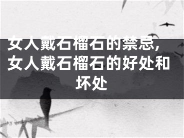 女人戴石榴石的禁忌,女人戴石榴石的好处和坏处