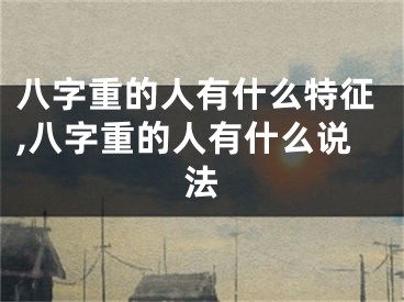八字重的人有什么特征,八字重的人有什么说法
