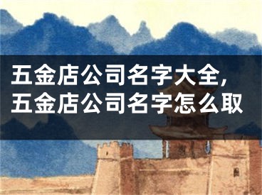 五金店公司名字大全,五金店公司名字怎么取