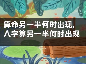 算命另一半何时出现,八字算另一半何时出现
