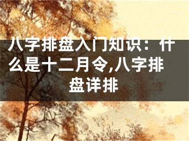 八字排盘入门知识：什么是十二月令,八字排盘详排