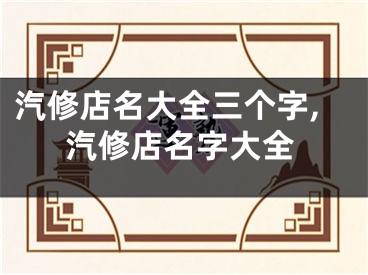 汽修店名大全三个字,汽修店名字大全