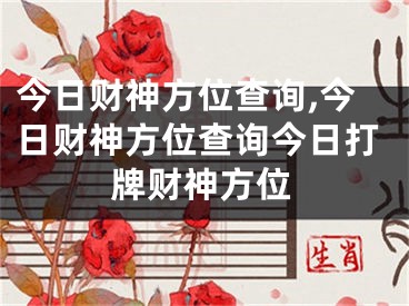 今日财神方位查询,今日财神方位查询今日打牌财神方位