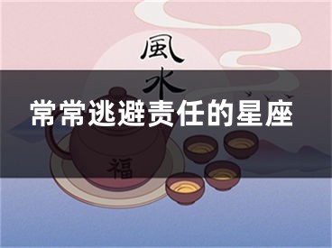 常常逃避责任的星座