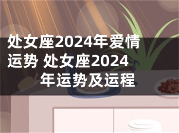 处女座2024年爱情运势 处女座2024年运势及运程
