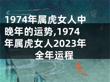 1974年属虎女人中晚年的运势,1974年属虎女人2023年全年运程