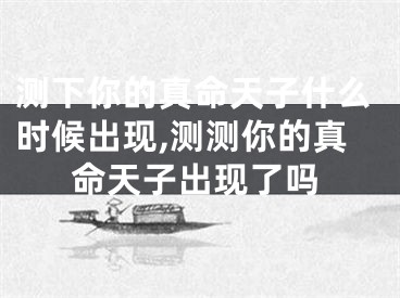 测下你的真命天子什么时候出现,测测你的真命天子出现了吗