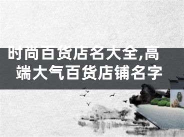 时尚百货店名大全,高端大气百货店铺名字