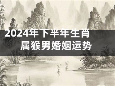 2024年下半年生肖属猴男婚姻运势