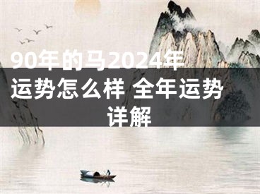 90年的马2024年运势怎么样 全年运势详解