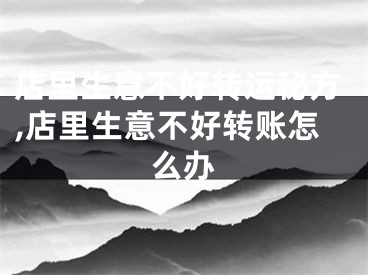 店里生意不好转运秘方,店里生意不好转账怎么办
