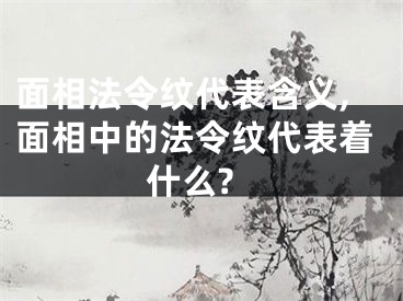 面相法令纹代表含义,面相中的法令纹代表着什么?