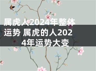 属虎人2024年整体运势 属虎的人2024年运势大变