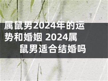 属鼠男2024年的运势和婚姻 2024属鼠男适合结婚吗