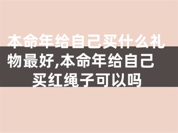 本命年给自己买什么礼物最好,本命年给自己买红绳子可以吗