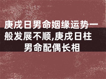 庚戌日男命姻缘运势一般发展不顺,庚戌日柱男命配偶长相