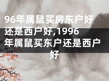96年属鼠买房东户好还是西户好,1996年属鼠买东户还是西户好