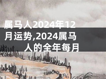 属马人2024年12月运势,2024属马人的全年每月