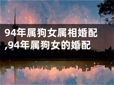 94年属狗女属相婚配,94年属狗女的婚配