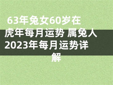  63年兔女60岁在虎年每月运势 属兔人2023年每月运势详解