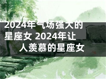 2024年气场强大的星座女 2024年让人羡慕的星座女
