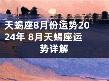 天蝎座8月份运势2024年 8月天蝎座运势详解