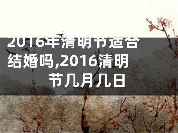 2016年清明节适合结婚吗,2016清明节几月几日