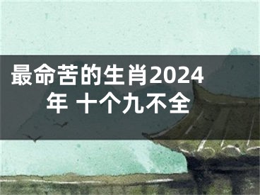 最命苦的生肖2024年 十个九不全