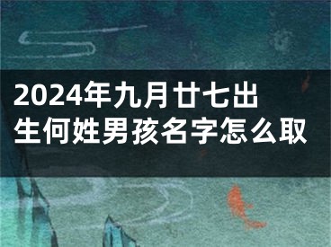 2024年九月廿七出生何姓男孩名字怎么取