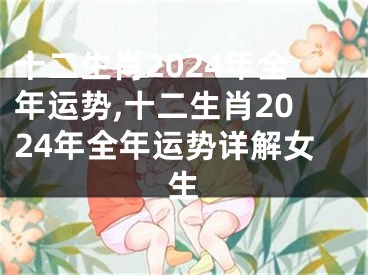 十二生肖2024年全年运势,十二生肖2024年全年运势详解女生