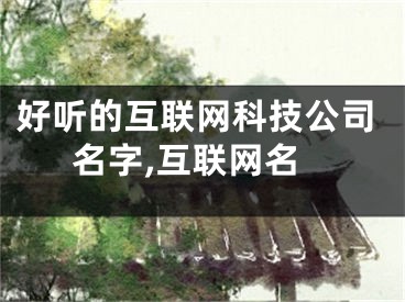 好听的互联网科技公司名字,互联网名