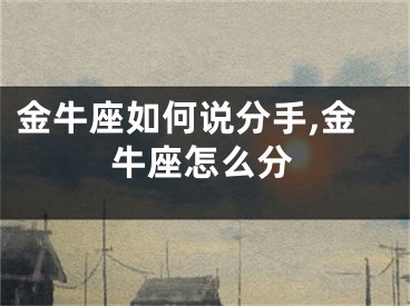 金牛座如何说分手,金牛座怎么分