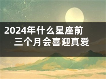 2024年什么星座前三个月会喜迎真爱